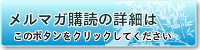 メルマガ購読の詳細はこのボタンをクリックしてください